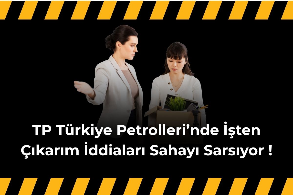 TP Türkiye Petrolleri’nde İşten Çıkarım İddiaları Sahayı Sarsıyor !