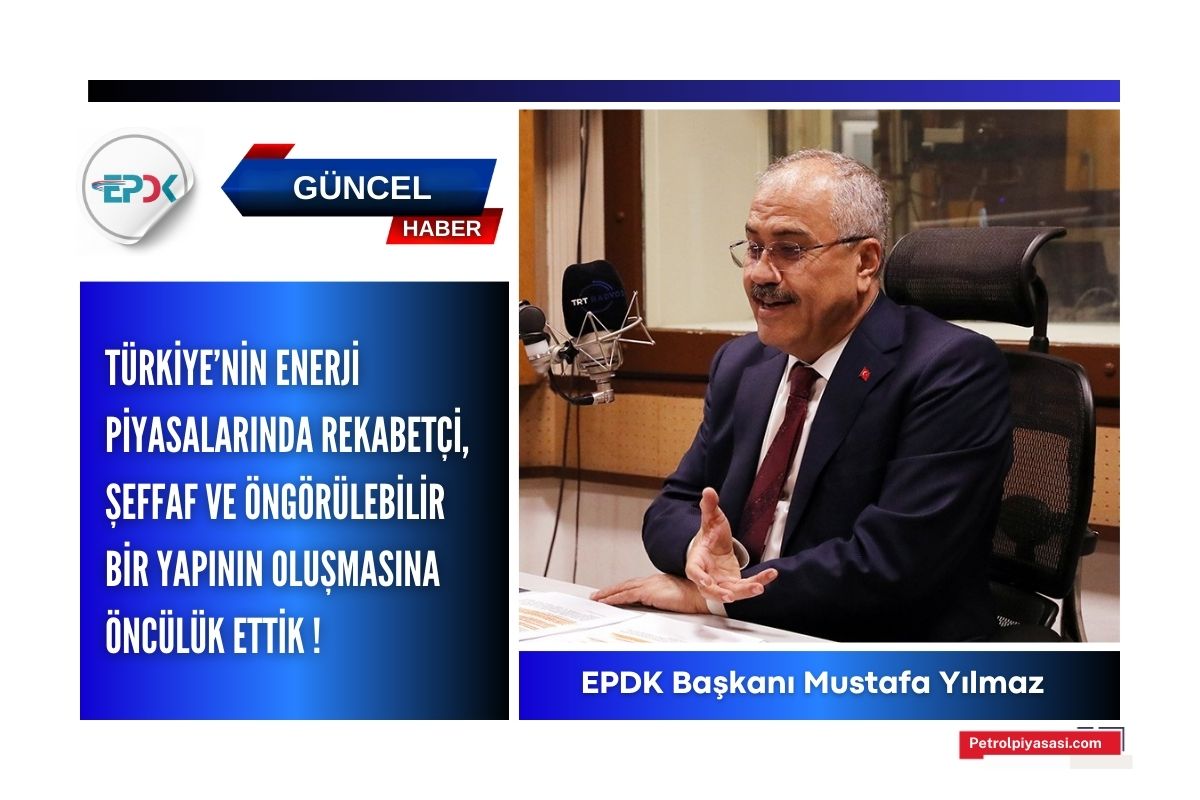 EPDK Başkanı Mustafa Yılmaz; TÜRKİYE’NİN ENERJİ PİYASALARINDA REKABETÇİ, ŞEFFAF VE ÖNGÖRÜLEBİLİR BİR YAPININ OLUŞMASINA ÖNCÜLÜK ETTİK !