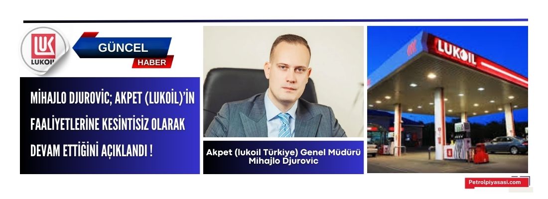 Mihajlo Djurovic; Akpet (Lukoil)’in faaliyetlerine kesintisiz olarak devam ettiğini açıkladı !