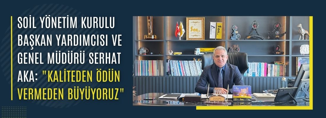 Soil Yönetim Kurulu Başkan Yardımcısı ve Genel Müdürü Serhat Aka: “Kaliteden Ödün Vermeden Büyüyoruz”