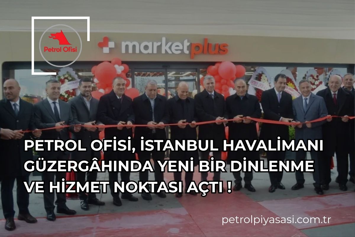 Petrol Ofisi, İstanbul Havalimanı Güzergâhında Yeni Bir Dinlenme ve Hizmet Noktası Açtı !