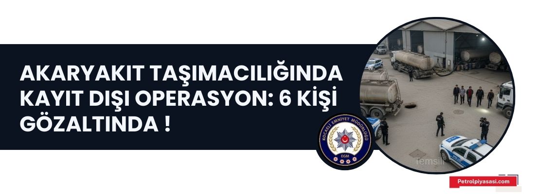 Akaryakıt Taşımacılığında Kayıt Dışı Operasyon: 6 Kişi Gözaltında !