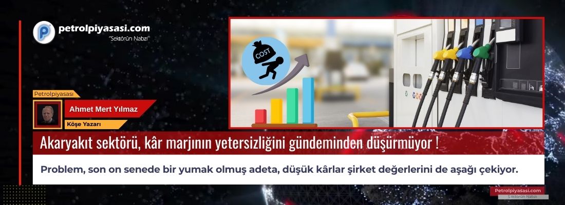 Akaryakıt sektörü, kâr marjının yetersizliğini gündeminden düşürmüyor !