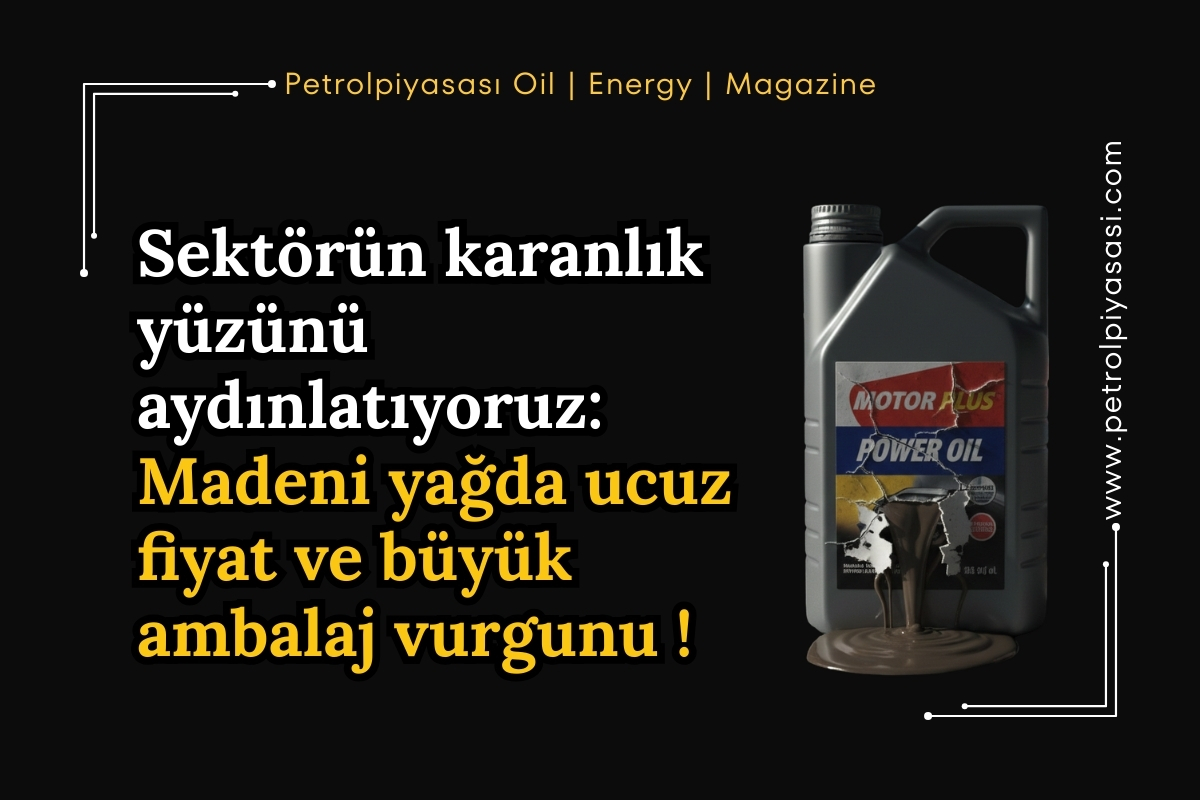 SEKTÖRÜN KARANLIK YÜZÜNÜ AYDINLATIYORUZ: MADENİ YAĞDA UCUZ FİYAT VE BÜYÜK AMBALAJ VURGUNU!