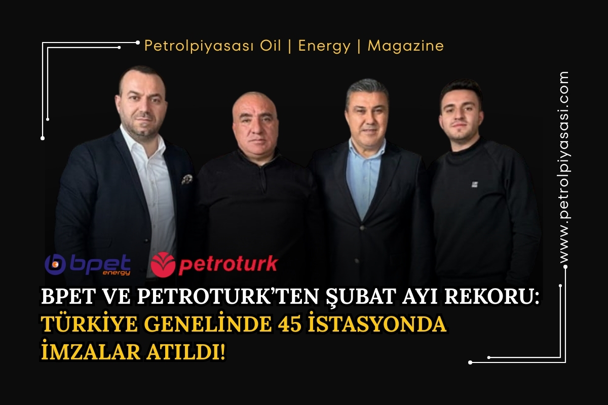 BPET VE PETROTURK’TEN ŞUBAT AYI REKORU: TÜRKİYE GENELİNDE 45 İSTASYONDA İMZALAR ATILDI!