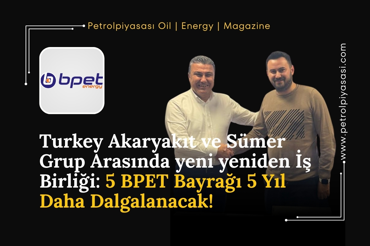 TURKEY AKARYAKIT ve Sümer Grup Arasında yeni yeniden İş Birliği: 5 BPET Bayrağı 5 Yıl Daha Dalgalanacak!