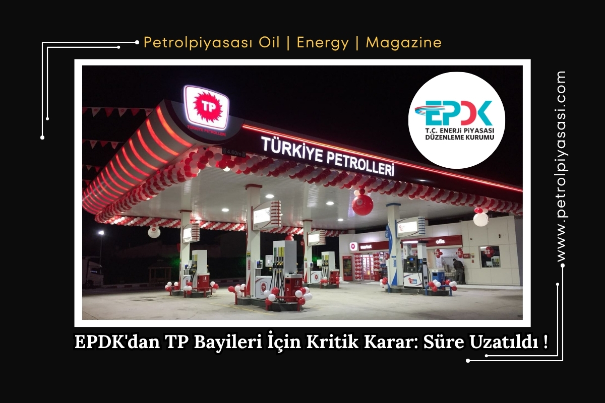 EPDK’dan TP Bayileri İçin Kritik Karar: Süre Uzatıldı !