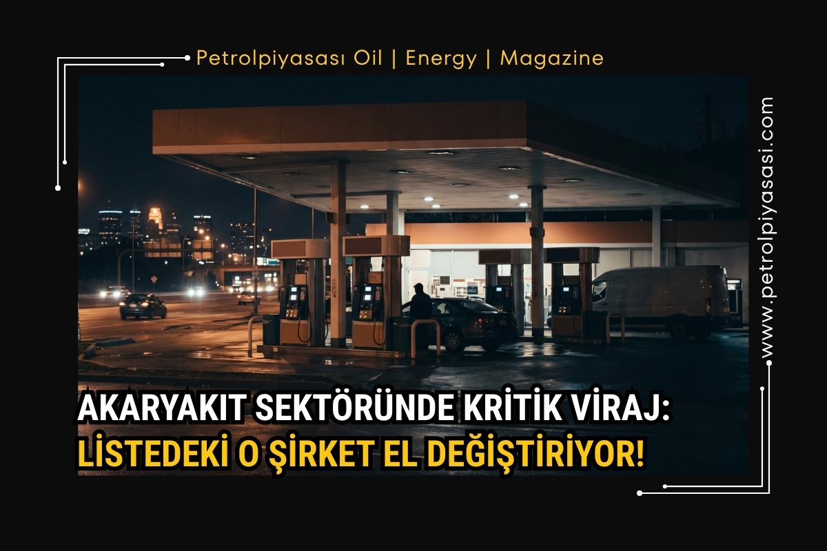 AKARYAKIT SEKTÖRÜNDE KRİTİK VİRAJ: LİSTEDEKİ O ŞİRKET EL DEĞİŞTİRİYOR!