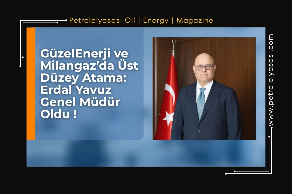 GüzelEnerji ve Milangaz’da Üst Düzey Atama: Erdal Yavuz Genel Müdür Oldu!