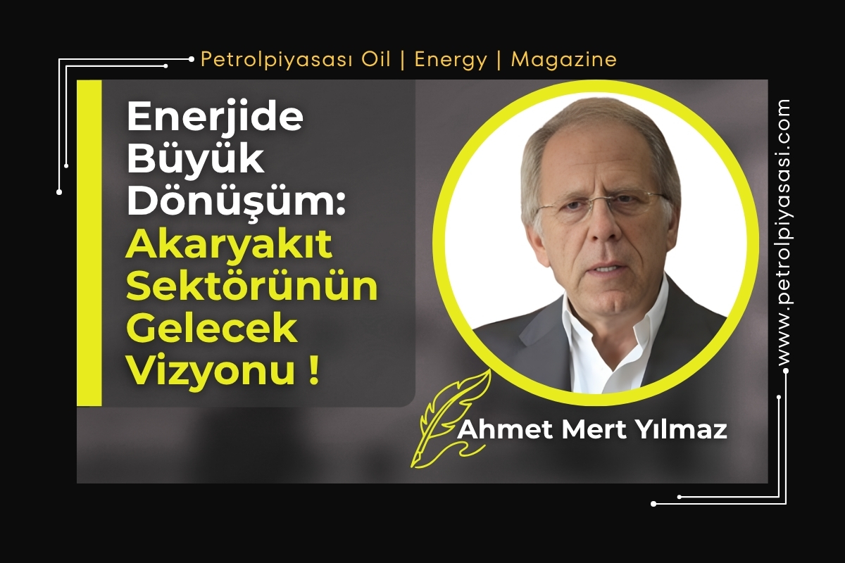 Ahmet Mert Yılmaz; ENERJİDE BÜYÜK DÖNÜŞÜM: AKARYAKIT SEKTÖRÜNÜN GELECEK VİZYONU !