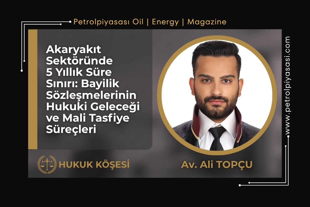 Akaryakıt Sektöründe 5 Yıllık Süre Sınırı: Bayilik Sözleşmelerinin Hukuki Geleceği ve Mali Tasfiye Süreçleri !