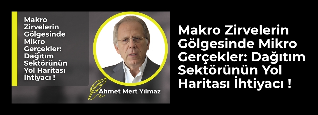 Makro Zirvelerin Gölgesinde Mikro Gerçekler: Dağıtım Sektörünün Yol Haritası İhtiyacı !