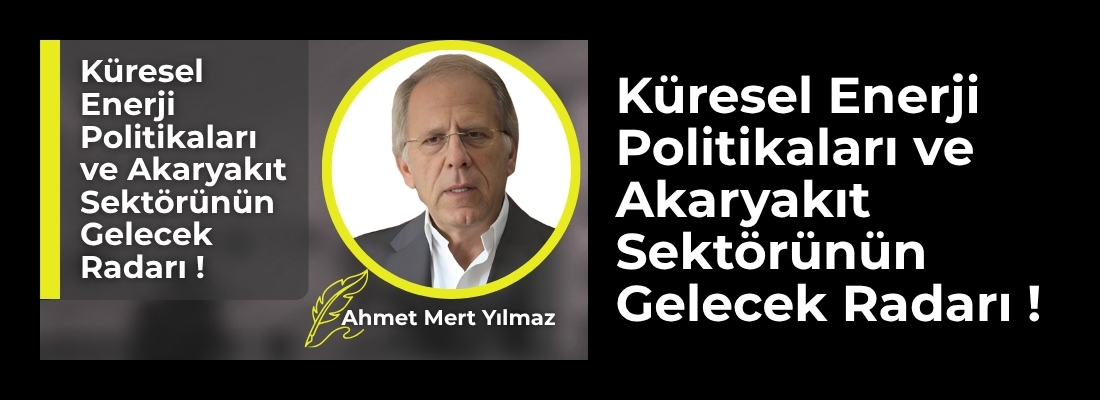 Küresel Enerji Politikaları ve Akaryakıt Sektörünün Gelecek Radarı !
