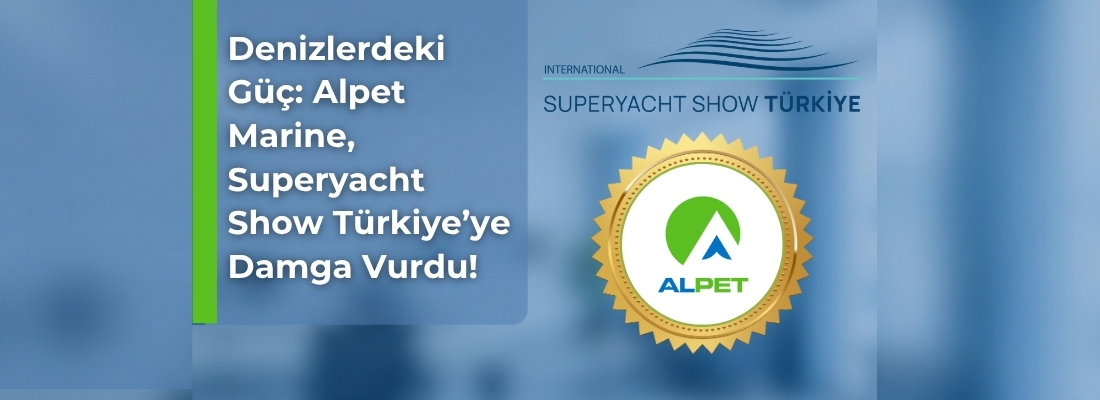 Denizlerdeki Güç: Alpet Marine, Superyacht Show Türkiye’ye Damga Vurdu!