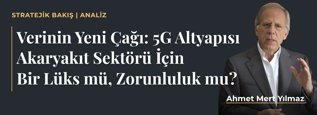 Verinin Yeni Çağı: 5G Altyapısı Akaryakıt Sektörü İçin Bir Lüks mü, Zorunluluk mu?