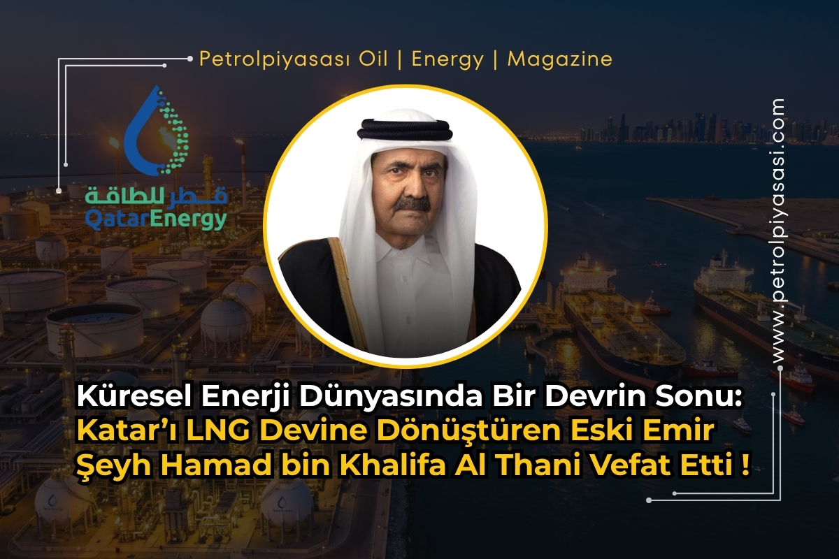 Küresel Enerji Dünyasında Bir Devrin Sonu: Katar’ı LNG Devine Dönüştüren Eski Emir Şeyh Hamad bin Khalifa Al Thani Vefat Etti