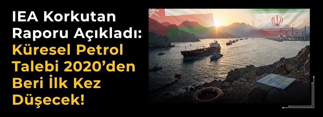 IEA Korkutan Raporu Açıkladı: Küresel Petrol Talebi 2020’den Beri İlk Kez Düşecek!