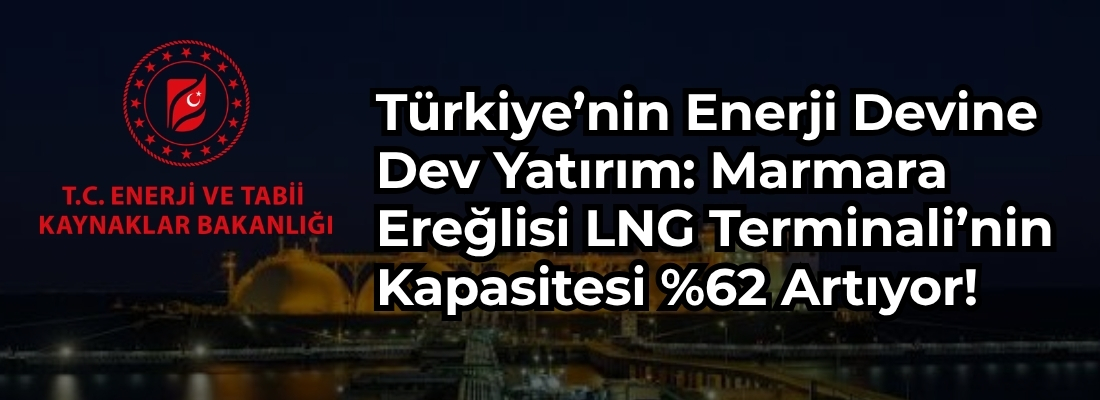 Türkiye’nin Enerji Devine Dev Yatırım: Marmara Ereğlisi LNG Terminali’nin Kapasitesi %62 Artıyor!