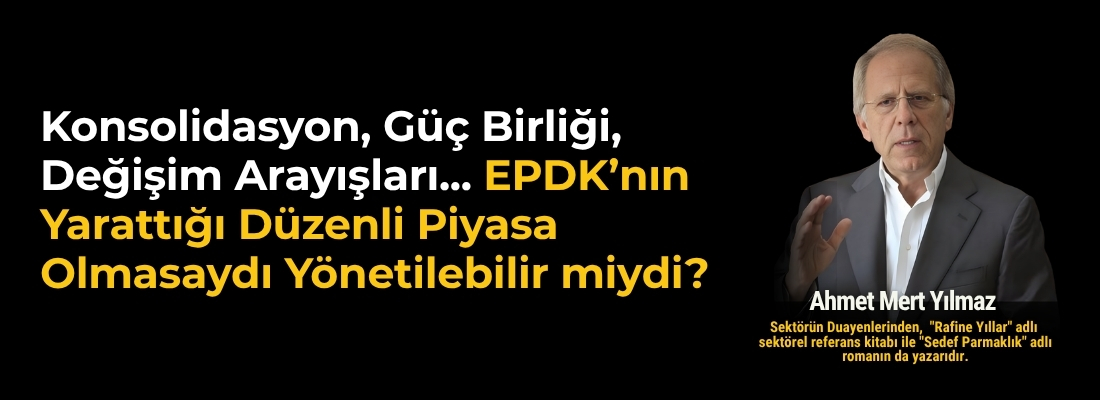 Konsolidasyon, Güç Birliği, Değişim Arayışları… EPDK’nın Yarattığı Düzenli Piyasa Olmasaydı Yönetilebilir miydi?