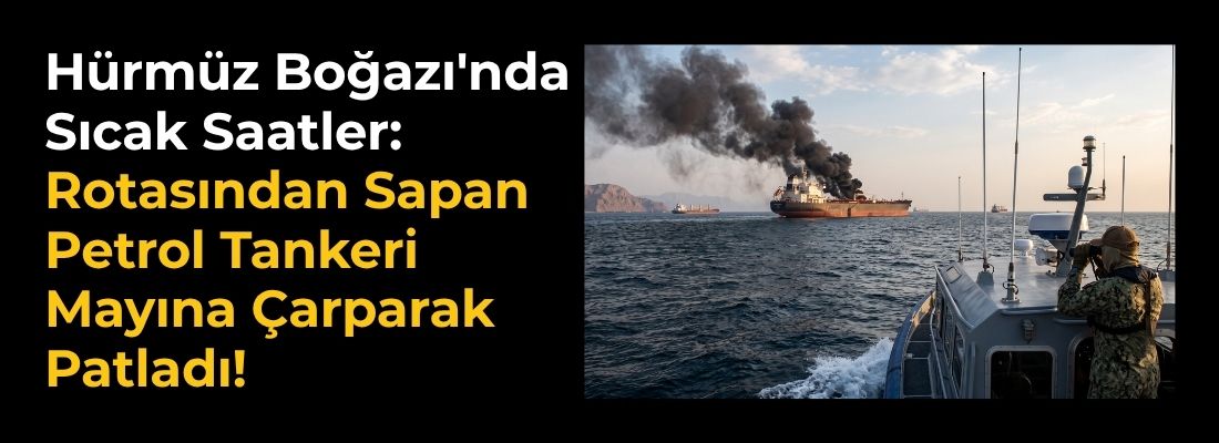 Hürmüz Boğazı’nda Sıcak Saatler: Rotasından Sapan Petrol Tankeri Mayına Çarparak Patladı!