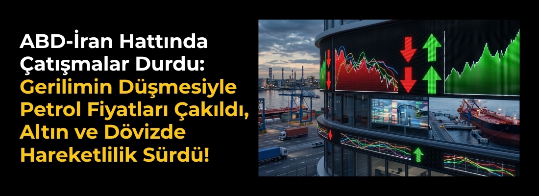 ABD-İran Hattında Çatışmalar Durdu: Gerilimin Düşmesiyle Petrol Fiyatları Çakıldı, Altın ve Dövizde Hareketlilik Sürdü!