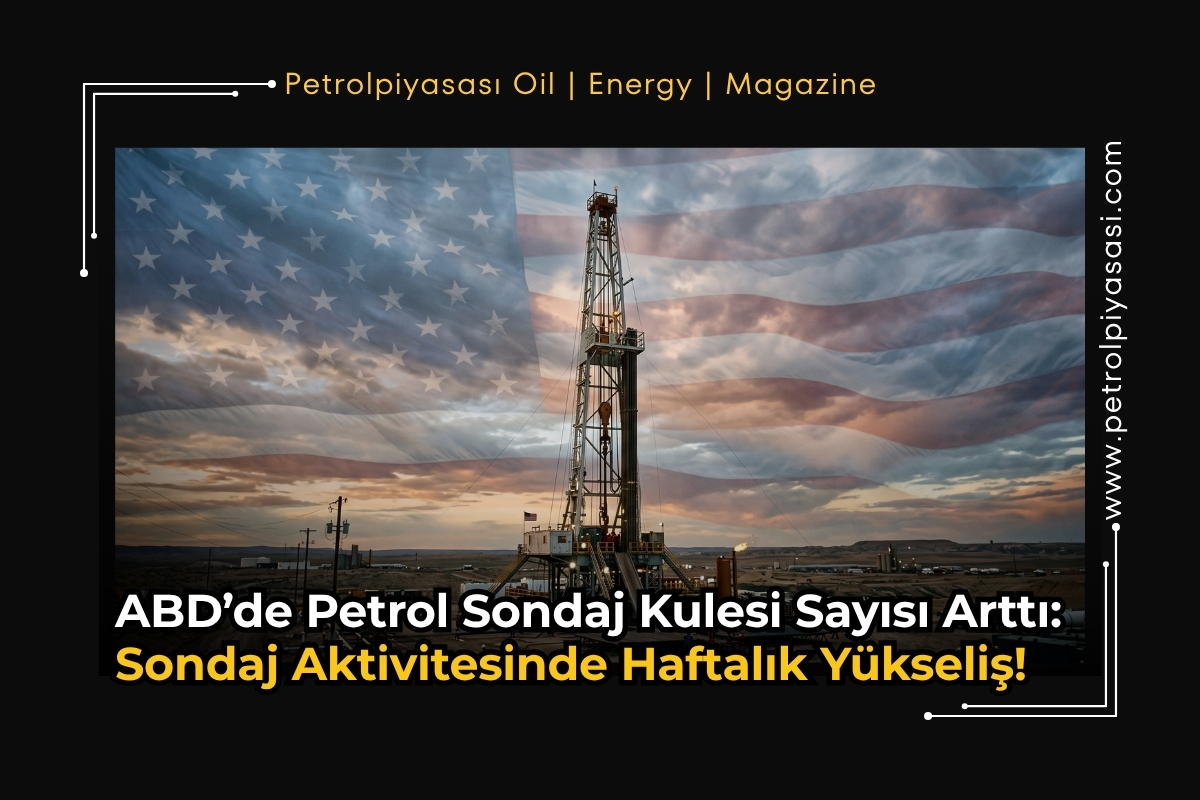ABD’de Petrol Sondaj Kulesi Sayısı Arttı: Sondaj Aktivitesinde Haftalık Yükseliş!