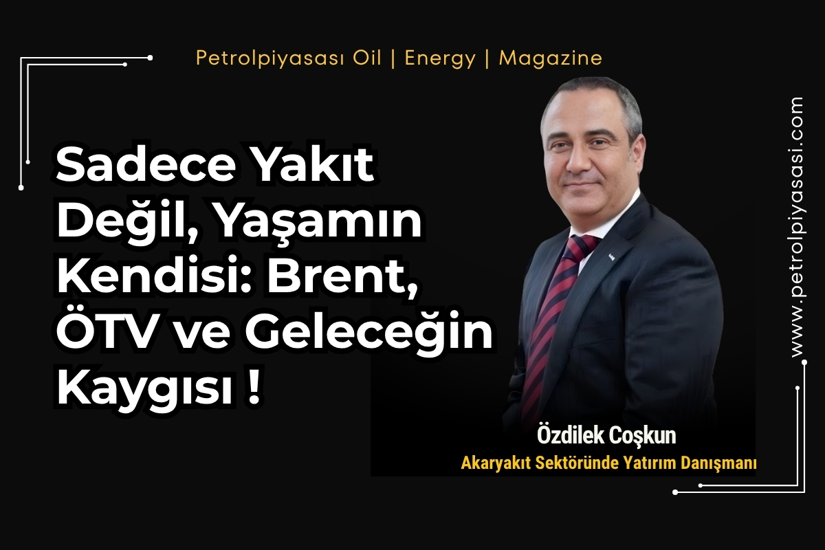 Sadece Yakıt Değil, Yaşamın Kendisi: Brent, ÖTV ve Geleceğin Kaygısı !