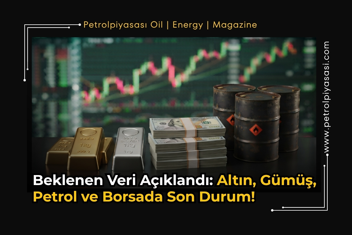 Beklenen Veri Açıklandı: Altın, Gümüş, Petrol ve Borsada Son Durum!
