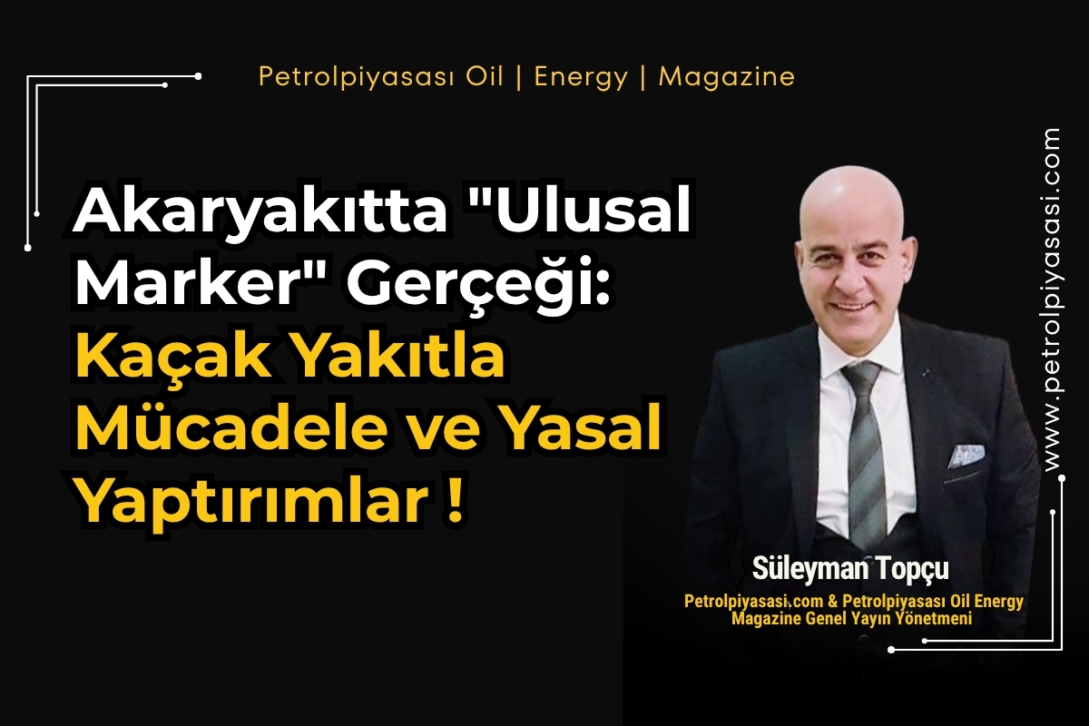 Akaryakıtta “Ulusal Marker” Gerçeği: Kaçak Yakıtla Mücadele ve Yasal Yaptırımlar !
