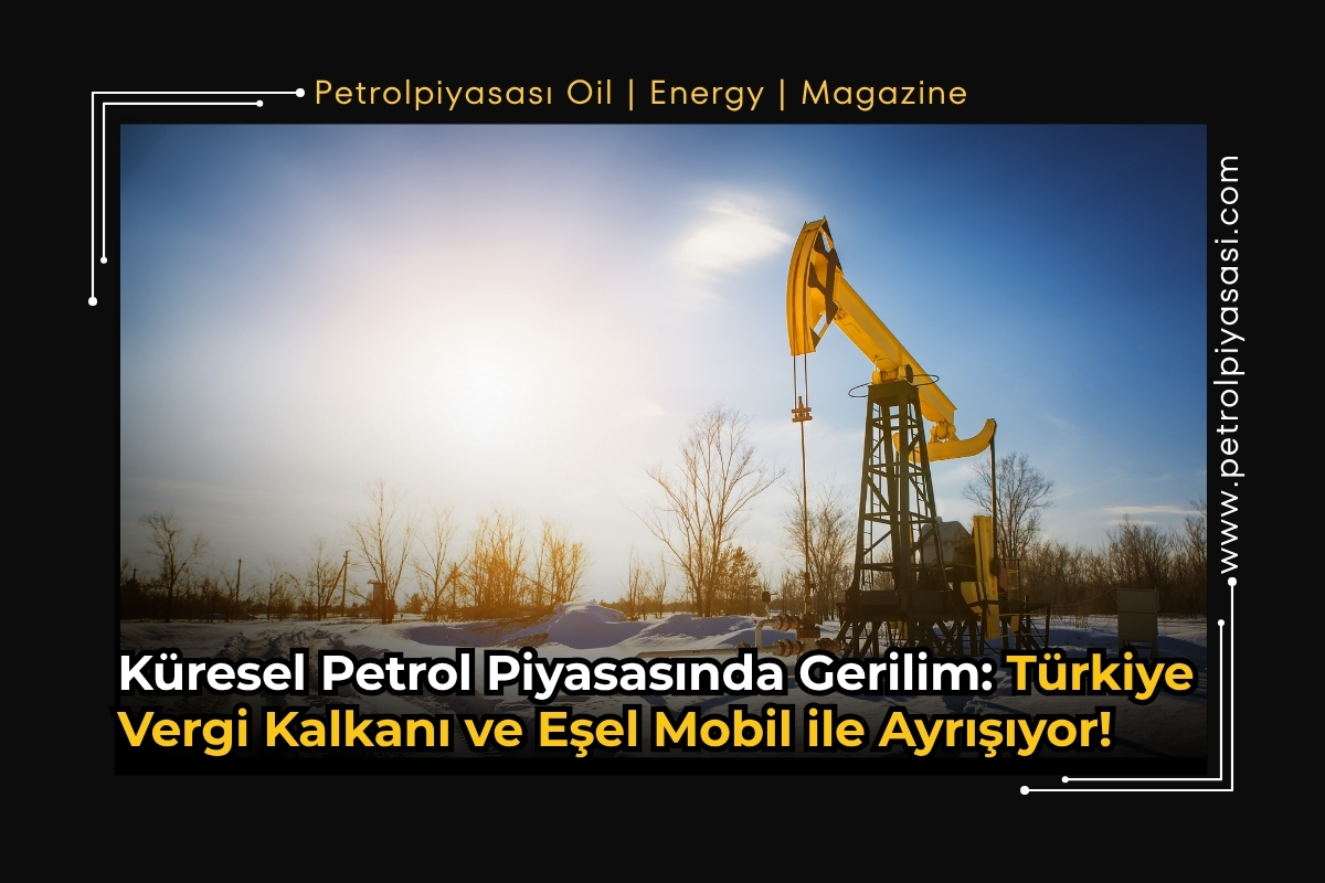 Küresel Petrol Piyasasında Gerilim: Türkiye Vergi Kalkanı ve Eşel Mobil ile Ayrışıyor!