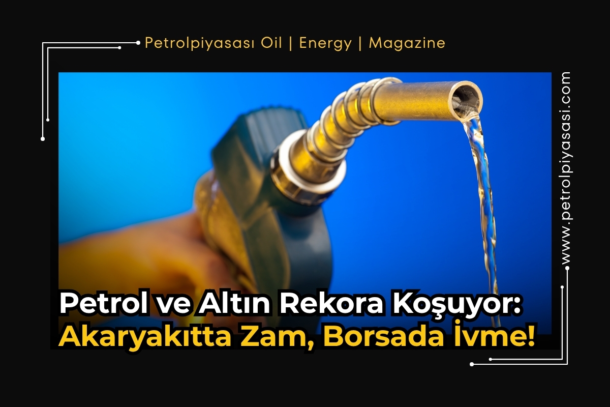 Petrol ve Altın Rekora Koşuyor: Akaryakıtta Zam, Borsada İvme!