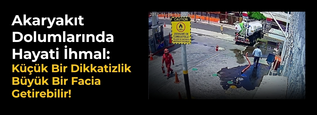 Akaryakıt Dolumlarında Hayati İhmal: Küçük Bir Dikkatizlik Büyük Bir Facia Getirebilir!
