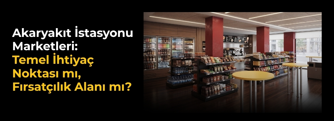Akaryakıt İstasyonu Marketleri: Temel İhtiyaç Noktası mı, Fırsatçılık Alanı mı?