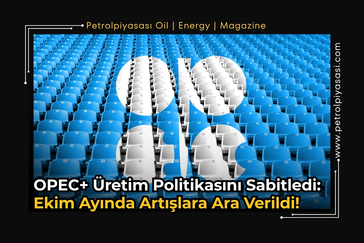 OPEC+ Üretim Politikasını Sabitledi: Ekim Ayında Artışlara Ara Verildi!