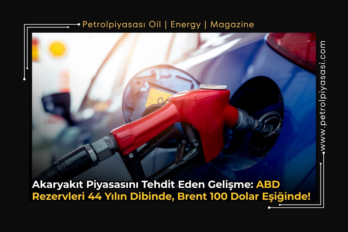 Akaryakıt Piyasasını Tehdit Eden Gelişme: ABD Rezervleri 44 Yılın Dibinde, Brent 100 Dolar Eşiğinde!