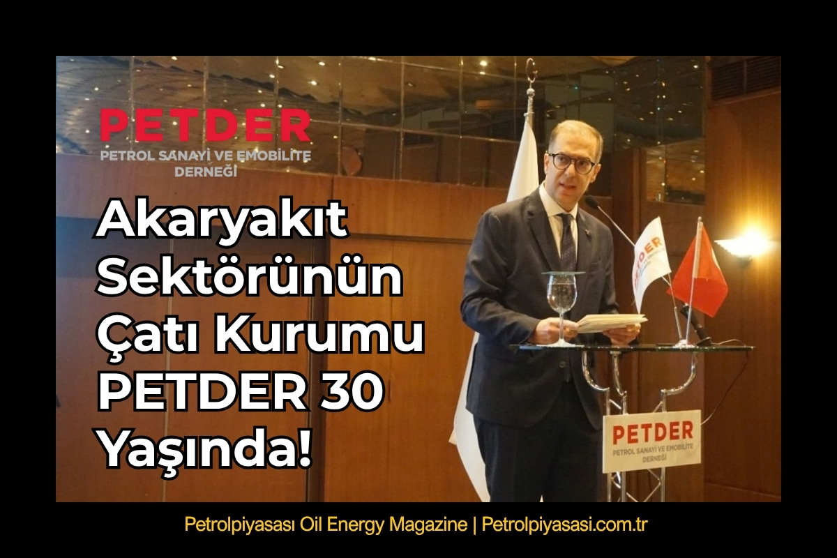 Akaryakıt Sektörünün Çatı Kurumu PETDER 30 Yaşında!