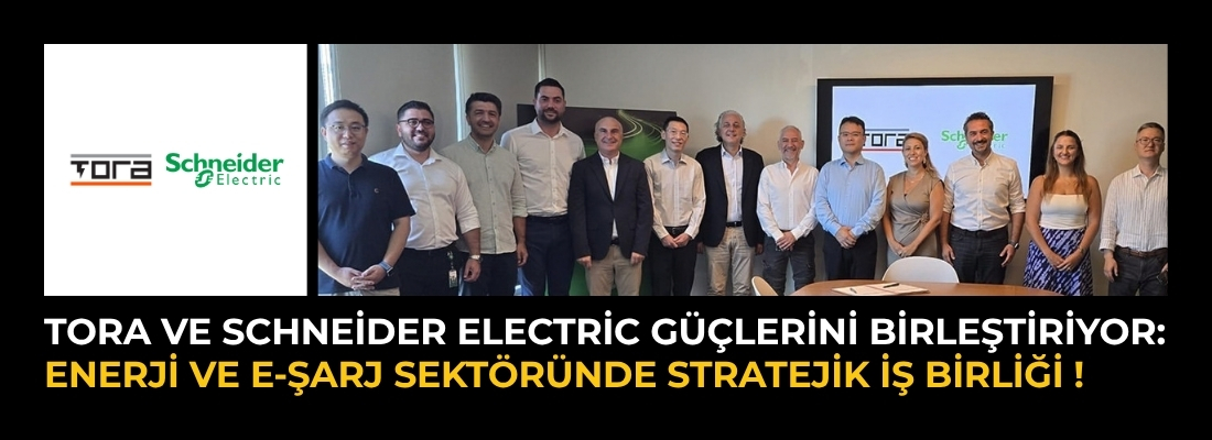 TORA ve Schneider Electric Güçlerini Birleştiriyor: Enerji ve E-Şarj Sektöründe Stratejik İş Birliği !