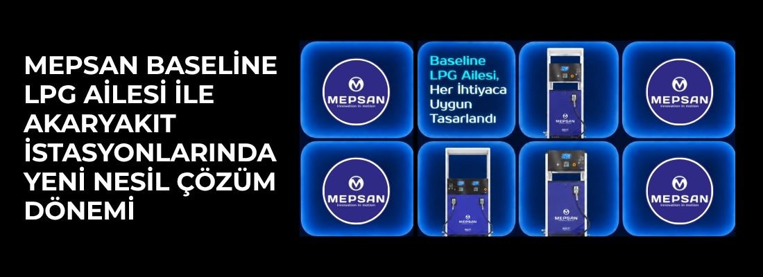 Mepsan Baseline LPG Ailesi ile Akaryakıt İstasyonlarında Yeni Nesil Çözüm Dönemi !