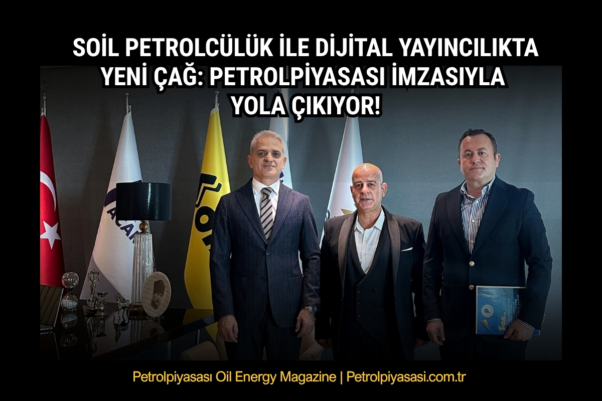 SOİL PETROLCÜLÜK İLE DİJİTAL YAYINCILIKTA YENİ ÇAĞ: PETROLPİYASASI İMZASIYLA YOLA ÇIKIYOR!