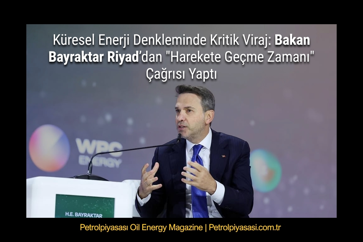 Küresel Enerji Denkleminde Kritik Viraj: Bakan Bayraktar Riyad’dan “Harekete Geçme Zamanı” Çağrısı Yaptı