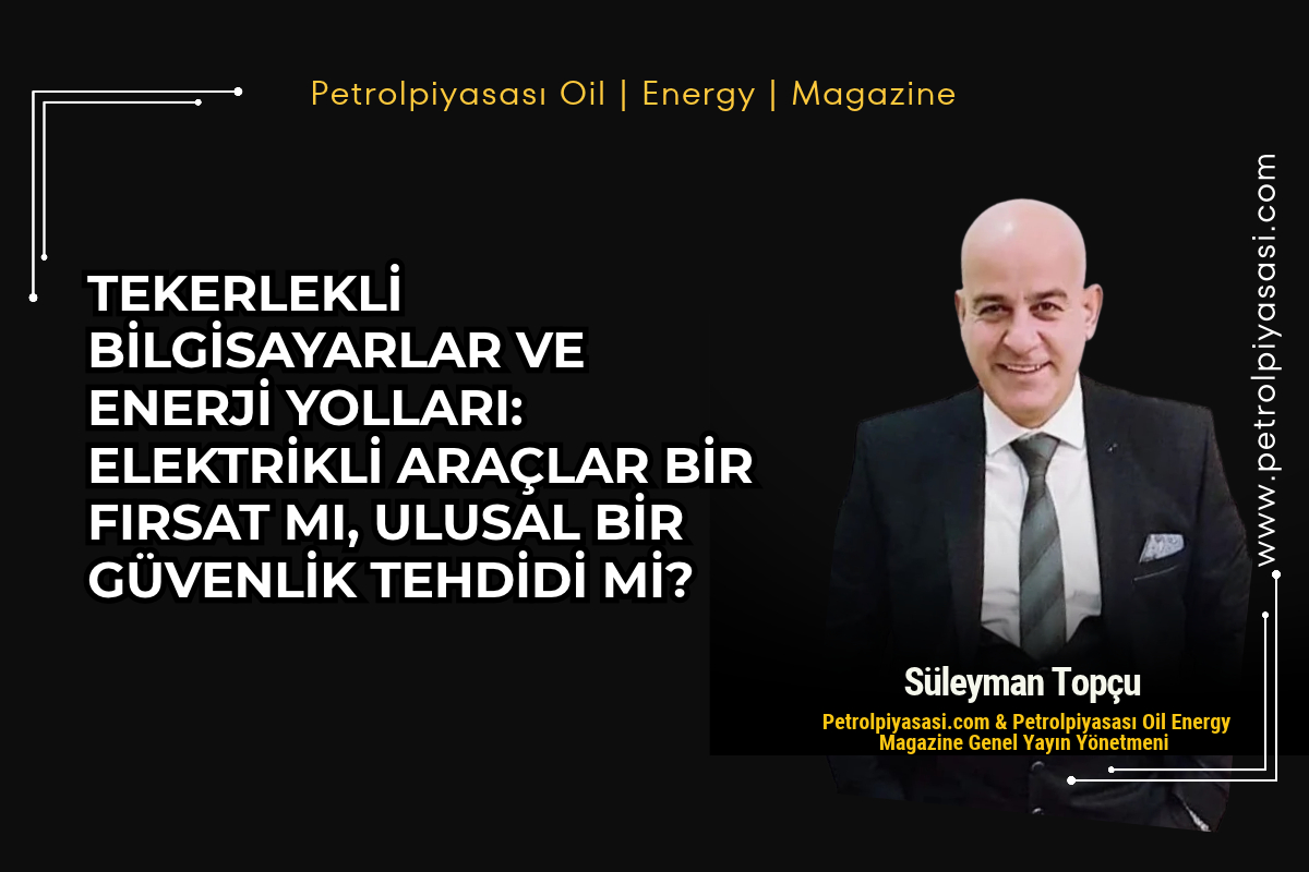 TEKERLEKLİ BİLGİSAYARLAR VE ENERJİ YOLLARI: ELEKTRİKLİ ARAÇLAR BİR FIRSAT MI, ULUSAL BİR GÜVENLİK TEHDİDİ Mİ?