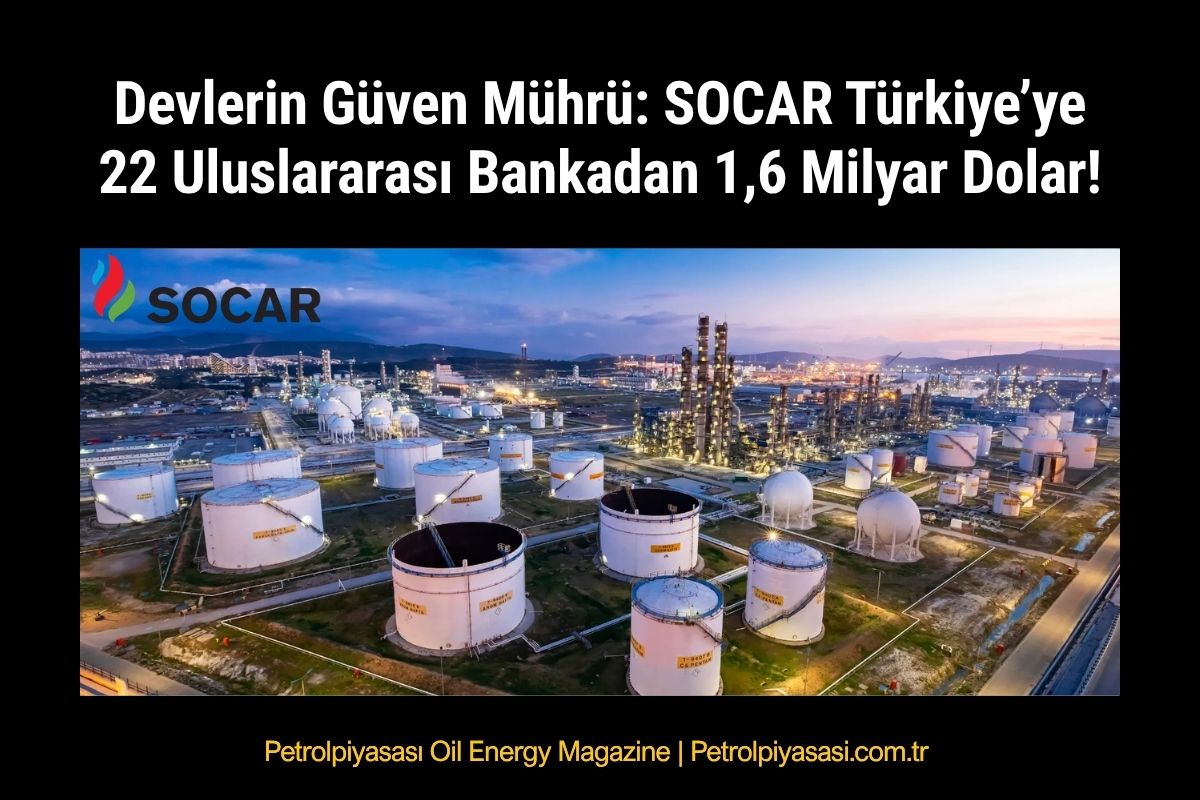 Devlerin Güven Mührü: SOCAR Türkiye’ye 22 Uluslararası Bankadan 1,6 Milyar Dolar!