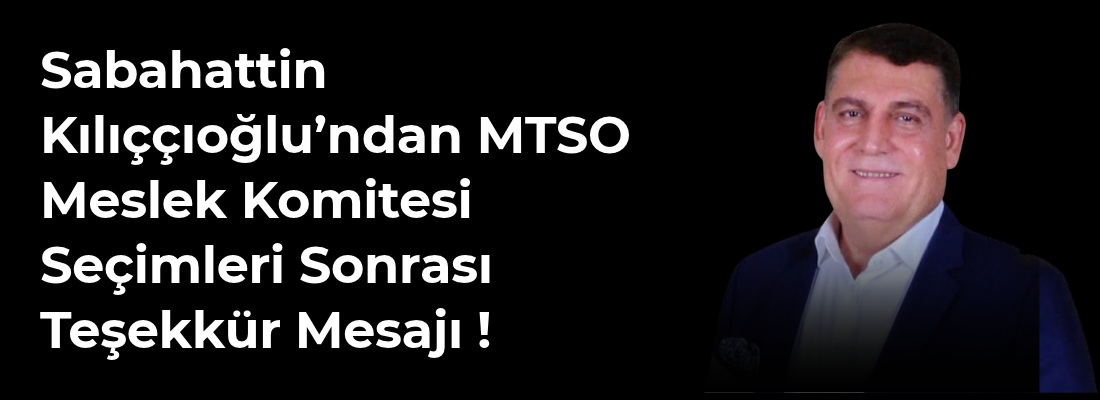 Sabahattin Kılıççıoğlu’ndan MTSO Meslek Komitesi Seçimleri Sonrası Teşekkür Mesajı !