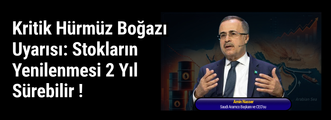Saudi Aramco CEO’su Amin Nasser’den Kritik Hürmüz Boğazı Uyarısı: Stokların Yenilenmesi 2 Yıl Sürebilir !
