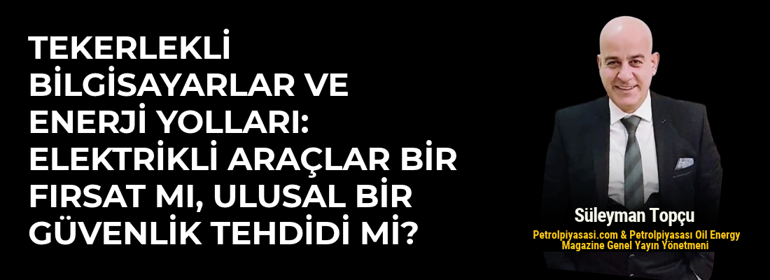 TEKERLEKLİ BİLGİSAYARLAR VE ENERJİ YOLLARI: ELEKTRİKLİ ARAÇLAR BİR FIRSAT MI, ULUSAL BİR GÜVENLİK TEHDİDİ Mİ?