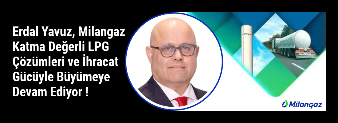 Milangaz Katma Değerli LPG Çözümleri ve İhracat Gücüyle Büyümeye Devam Ediyor !
