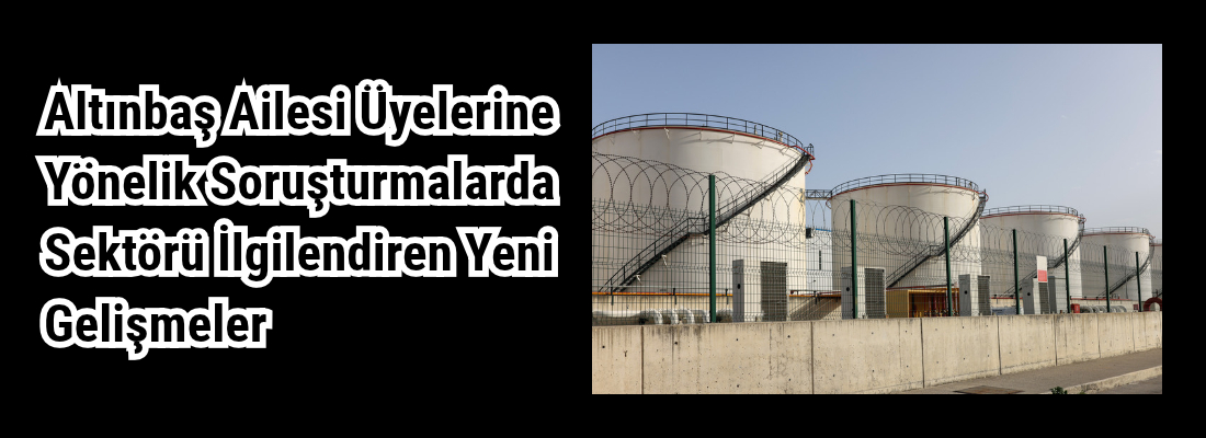 Altınbaş Ailesi Üyelerine Yönelik Soruşturmalarda Sektörü İlgilendiren Yeni Gelişmeler