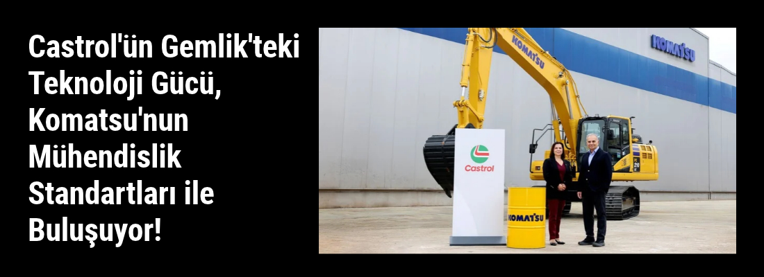 Castrol’ün Gemlik’teki Teknoloji Gücü, Komatsu’nun Mühendislik Standartları ile Buluşuyor!
